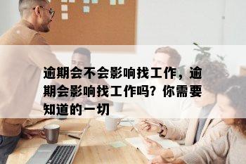 逾期会不会影响找工作，逾期会影响找工作吗？你需要知道的一切