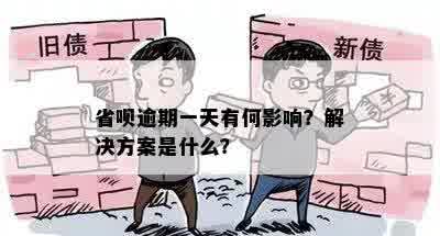 省呗逾期一天有何影响？解决方案是什么？