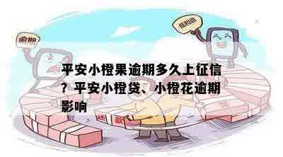 平安小橙果逾期多久上征信？平安小橙贷、小橙花逾期影响