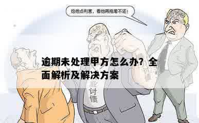 逾期未处理甲方怎么办？全面解析及解决方案