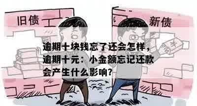 逾期十块钱忘了还会怎样，逾期十元：小金额忘记还款会产生什么影响？