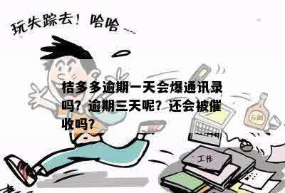 桔多多逾期一天会爆通讯录吗？逾期三天呢？还会被催收吗？