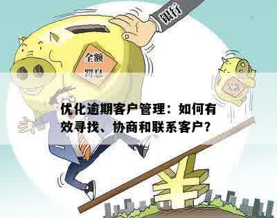 优化逾期客户管理：如何有效寻找、协商和联系客户？