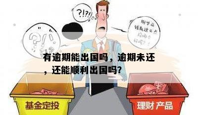 有逾期能出国吗，逾期未还，还能顺利出国吗？