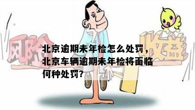 北京逾期未年检怎么处罚，北京车辆逾期未年检将面临何种处罚？