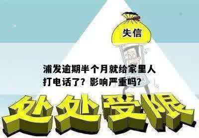 浦发逾期半个月就给家里人打电话了？影响严重吗？