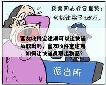 富友收件宝逾期可以让快递员取出吗，富友收件宝逾期，如何让快递员取出物品？