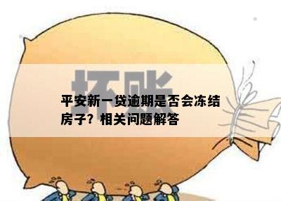 平安新一贷逾期是否会冻结房子？相关问题解答