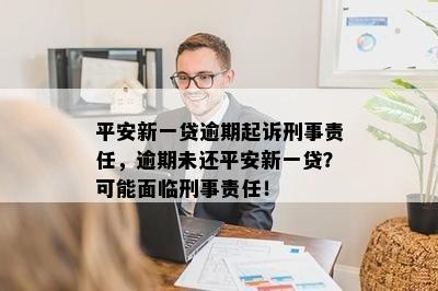 平安新一贷逾期起诉刑事责任，逾期未还平安新一贷？可能面临刑事责任！