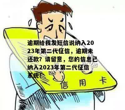 逾期给我发短信说纳入2023年第二代征信，逾期未还款？请留意，您的信息已纳入2023年第二代征信系统！