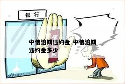 中信逾期违约金-中信逾期违约金多少