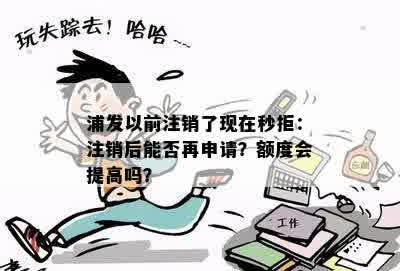 浦发以前注销了现在秒拒：注销后能否再申请？额度会提高吗？