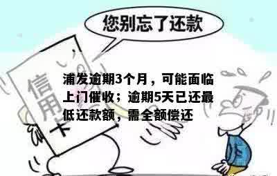 浦发逾期3个月，可能面临上门催收；逾期5天已还更低还款额，需全额偿还