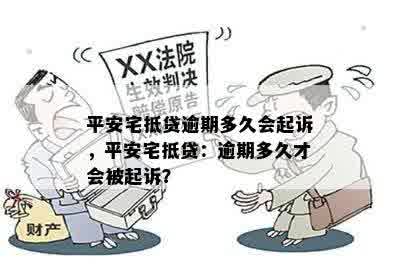 平安宅抵贷逾期多久会起诉，平安宅抵贷：逾期多久才会被起诉？