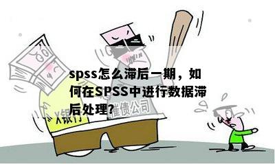 spss怎么滞后一期，如何在SPSS中进行数据滞后处理？