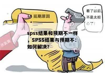 spss结果和预期不一样，SPSS结果与预期不：如何解决？