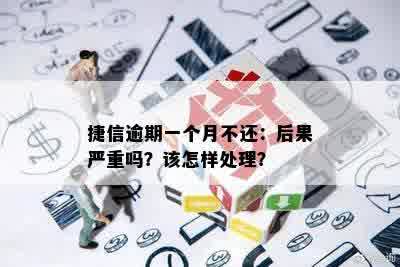 捷信逾期一个月不还：后果严重吗？该怎样处理？