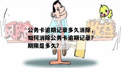 公务卡逾期记录多久消除，如何消除公务卡逾期记录？期限是多久？