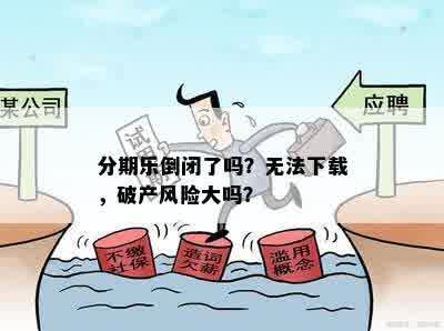 分期乐倒闭了吗？无法下载，破产风险大吗？