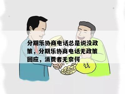 分期乐协商电话总是说没政策，分期乐协商电话无政策回应，消费者无奈何