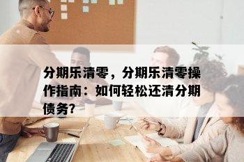 分期乐清零，分期乐清零操作指南：如何轻松还清分期债务？