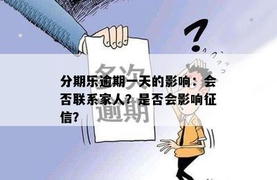 分期乐逾期一天的影响：会否联系家人？是否会影响征信？