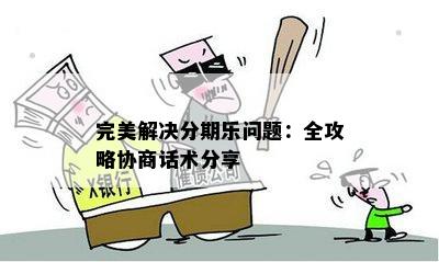 完美解决分期乐问题：全攻略协商话术分享