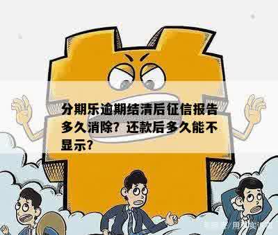 分期乐逾期结清后征信报告多久消除？还款后多久能不显示？