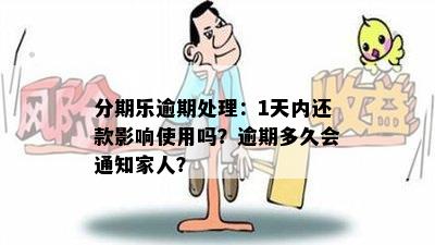 分期乐逾期处理：1天内还款影响使用吗？逾期多久会通知家人？