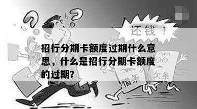 招行分期卡额度过期什么意思，什么是招行分期卡额度的过期？