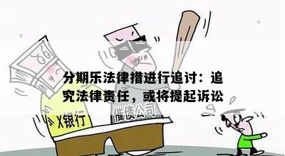 分期乐法律措进行追讨：追究法律责任，或将提起诉讼