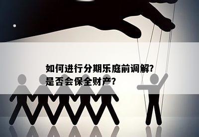 如何进行分期乐庭前调解？是否会保全财产？