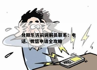 分期乐诉前调解员联系：电话、微信申请全攻略