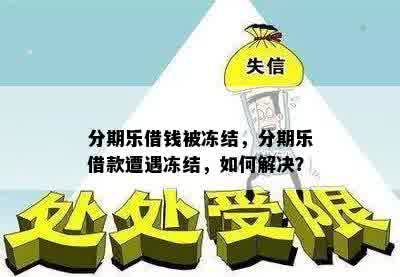 分期乐借钱被冻结，分期乐借款遭遇冻结，如何解决？