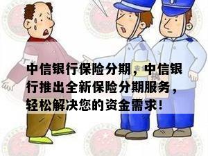 中信银行保险分期，中信银行推出全新保险分期服务，轻松解决您的资金需求！