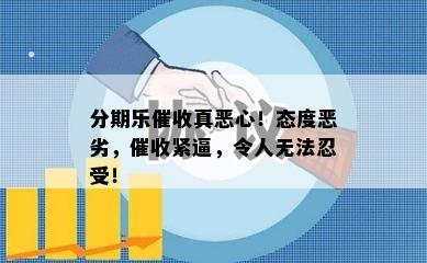 分期乐催收真恶心！态度恶劣，催收紧逼，令人无法忍受！