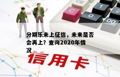 分期乐未上征信，未来是否会再上？查询2020年情况