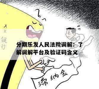 分期乐发人民法院调解：了解调解平台及验证码含义