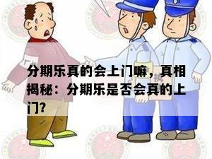 分期乐真的会上门嘛，真相揭秘：分期乐是否会真的上门？