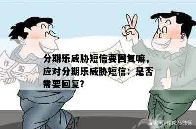 分期乐威胁短信要回复嘛，应对分期乐威胁短信：是否需要回复？