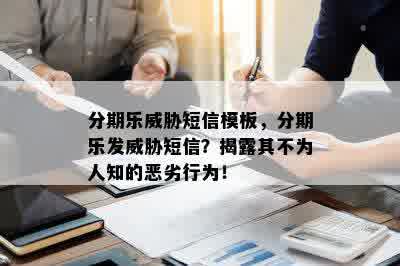 分期乐威胁短信模板，分期乐发威胁短信？揭露其不为人知的恶劣行为！