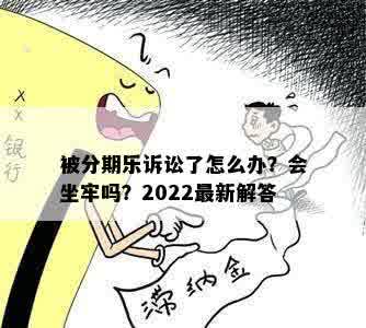 被分期乐诉讼了怎么办？会坐牢吗？2022最新解答