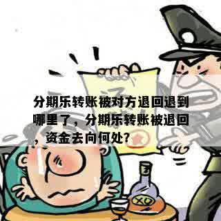 分期乐转账被对方退回退到哪里了，分期乐转账被退回，资金去向何处？