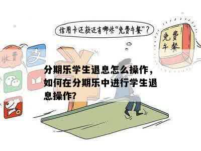 分期乐学生退息怎么操作，如何在分期乐中进行学生退息操作？