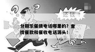 分期乐催债电话哪里的？查找催款和催收电话源头！