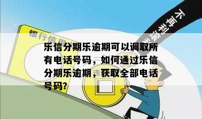 乐信分期乐逾期可以调取所有电话号码，如何通过乐信分期乐逾期，获取全部电话号码？