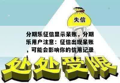 分期乐征信显示呆账，分期乐用户注意：征信出现呆账，可能会影响你的信用记录！