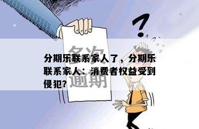 分期乐联系家人了，分期乐联系家人：消费者权益受到侵犯？