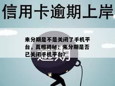 来分期是不是关闭了手机平台，真相揭秘：来分期是否已关闭手机平台？