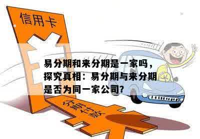 易分期和来分期是一家吗，探究真相：易分期与来分期是否为同一家公司？